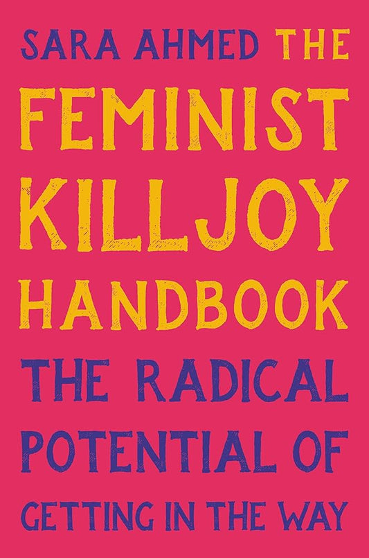 The Feminist Killjoy Handbook - The Radical Potential of Getting In The Way